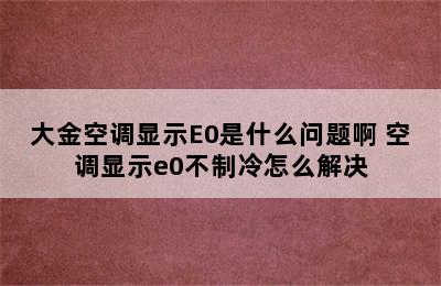 大金空调显示E0是什么问题啊 空调显示e0不制冷怎么解决